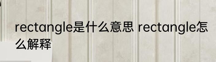 rectangle是什么意思 rectangle怎么解释