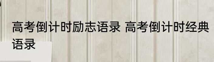 高考倒计时励志语录 高考倒计时经典语录