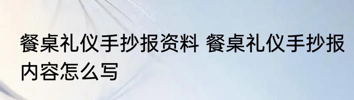 餐桌礼仪手抄报资料 餐桌礼仪手抄报内容怎么写