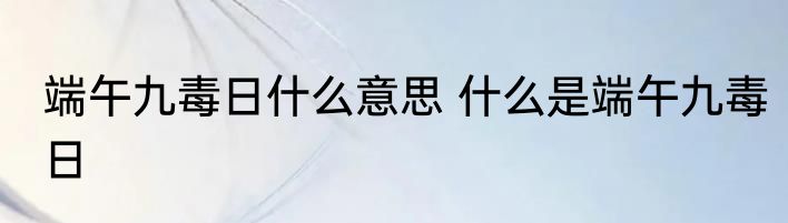 端午九毒日什么意思 什么是端午九毒日