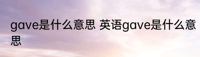 gave是什么意思 英语gave是什么意思