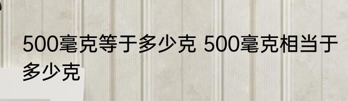 500毫克等于多少克 500毫克相当于多少克
