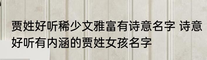贾姓好听稀少文雅富有诗意名字 诗意好听有内涵的贾姓女孩名字