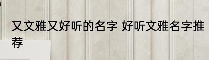 又文雅又好听的名字 好听文雅名字推荐