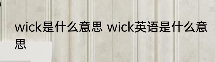 wick是什么意思 wick英语是什么意思