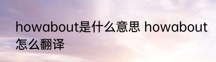 howabout是什么意思 howabout怎么翻译