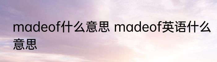 madeof什么意思 madeof英语什么意思