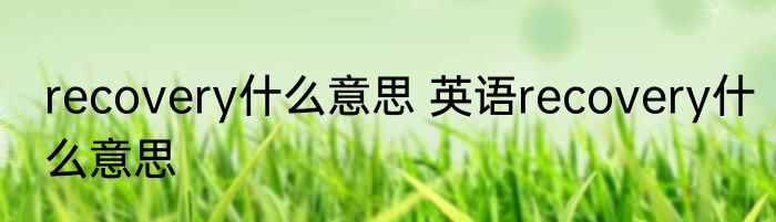 recovery什么意思 英语recovery什么意思