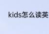 kids怎么读英语 kids如何读英语