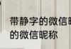 带静字的微信昵称霸气 好听的带静字的微信昵称