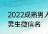 2022成熟男人微信昵称 比较成熟的男生微信名