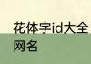 花体字id大全 好听又冷酷的花体字ID网名