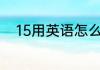 15用英语怎么读 15用英语如何读