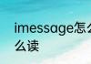 imessage怎么读 英语imessage怎么读