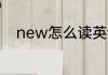 new怎么读英语 单词new怎么读