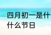 四月初一是什么节日 四月初一具体是什么节日