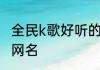 全民k歌好听的昵称 取个独特全民k歌网名