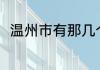 温州市有那几个区 温州市有哪些区