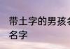 带土字的男孩名字 带土字的男孩唯美名字