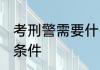 考刑警需要什么条件 当刑警需要哪些条件