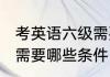 考英语六级需要什么条件 考英语六级需要哪些条件