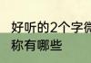 好听的2个字微信昵称 2个字的微信昵称有哪些