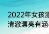 2022年女孩漂亮有涵养的名字大全 清澈漂亮有涵养的名字