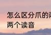 怎么区分爪的两个读音 如何区分爪的两个读音