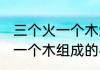 三个火一个木念什么燊怎么读 三个火一个木组成的字