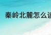 秦岭北麓怎么读 秦岭北麓拼音介绍