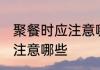 聚餐时应注意哪些礼仪 聚餐时礼仪应注意哪些