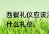 西餐礼仪应该注意哪些问题 吃西餐有什么礼仪
