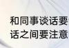 和同事谈话要注意哪些礼仪 与同事谈话之间要注意哪些礼仪