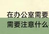 在办公室需要注意哪些礼仪 在办公室需要注意什么礼仪