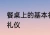 餐桌上的基本礼仪 餐桌上有哪些基本礼仪