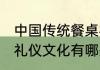 中国传统餐桌礼仪文化 中国传统餐桌礼仪文化有哪些
