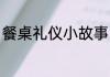餐桌礼仪小故事 餐桌上的礼仪小故事