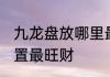 九龙盘放哪里最旺财 九龙盘放哪个位置最旺财