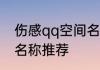 伤感qq空间名字 伤感好听的QQ空间名称推荐