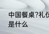 中国餐桌?礼仪文化 中国餐桌礼仪文是什么