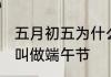 五月初五为什么叫端午 五月初五为何叫做端午节