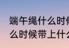 端午绳什么时候带 端午节的五彩绳什么时候带上什么时候摘下
