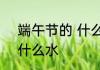 端午节的 什么水 端午节的雨水又叫什么水