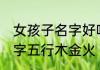 女孩子名字好听文雅五行金火 女孩名字五行木金火