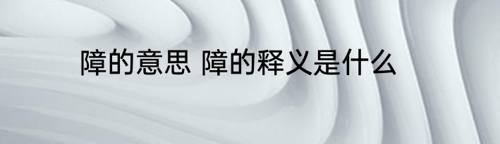 障的意思 障的释义是什么