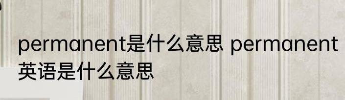 permanent是什么意思 permanent英语是什么意思