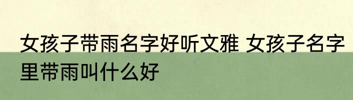 女孩子带雨名字好听文雅 女孩子名字里带雨叫什么好