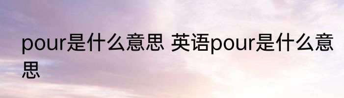 pour是什么意思 英语pour是什么意思