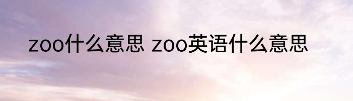 zoo什么意思 zoo英语什么意思