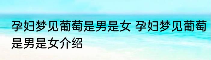 孕妇梦见葡萄是男是女 孕妇梦见葡萄是男是女介绍
